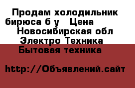 Продам холодильник бирюса б/у › Цена ­ 2 000 - Новосибирская обл. Электро-Техника » Бытовая техника   